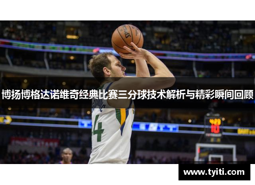 博扬博格达诺维奇经典比赛三分球技术解析与精彩瞬间回顾