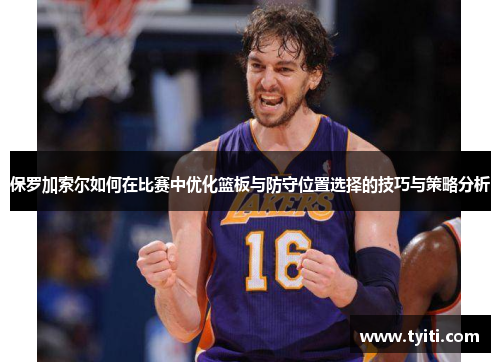 保罗加索尔如何在比赛中优化篮板与防守位置选择的技巧与策略分析