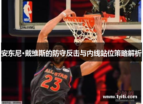安东尼·戴维斯的防守反击与内线站位策略解析
