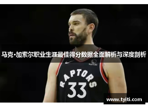 马克·加索尔职业生涯最佳得分数据全面解析与深度剖析