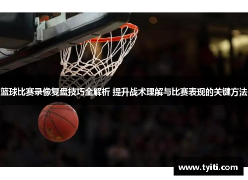 篮球比赛录像复盘技巧全解析 提升战术理解与比赛表现的关键方法