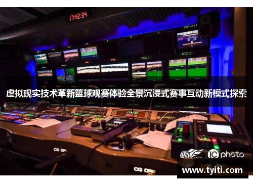 虚拟现实技术革新篮球观赛体验全景沉浸式赛事互动新模式探索