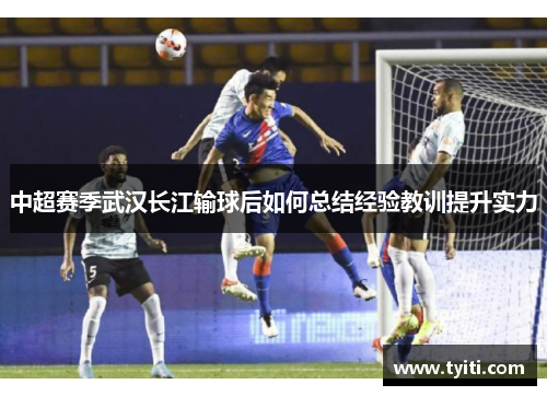 中超赛季武汉长江输球后如何总结经验教训提升实力