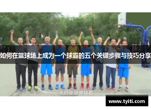 如何在篮球场上成为一个球霸的五个关键步骤与技巧分享