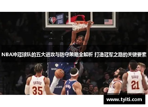 NBA冲冠球队的五大进攻与防守策略全解析 打造冠军之路的关键要素