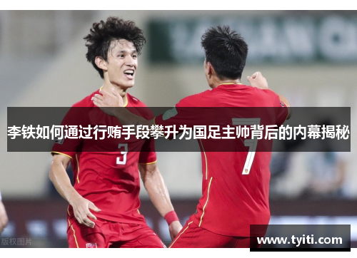 李铁如何通过行贿手段攀升为国足主帅背后的内幕揭秘