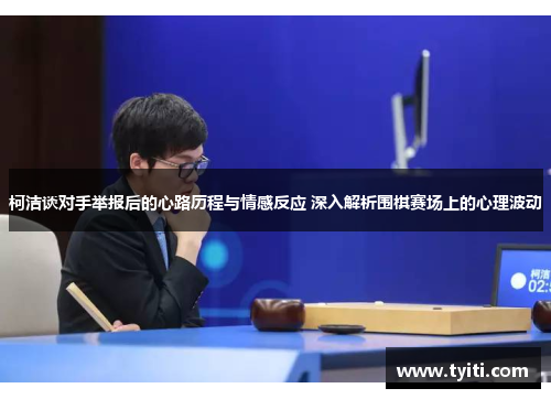 柯洁谈对手举报后的心路历程与情感反应 深入解析围棋赛场上的心理波动