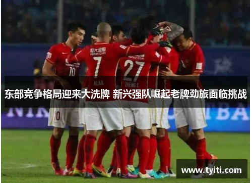 东部竞争格局迎来大洗牌 新兴强队崛起老牌劲旅面临挑战