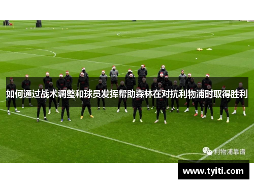 如何通过战术调整和球员发挥帮助森林在对抗利物浦时取得胜利
