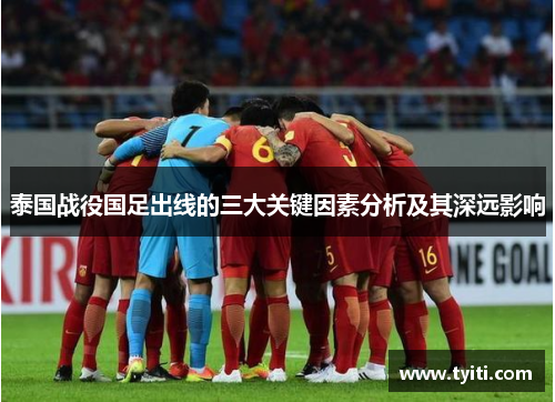 泰国战役国足出线的三大关键因素分析及其深远影响