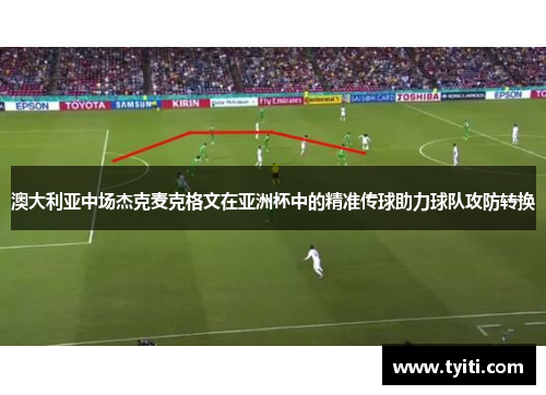 澳大利亚中场杰克麦克格文在亚洲杯中的精准传球助力球队攻防转换