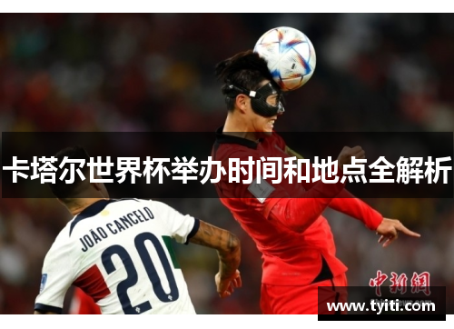 卡塔尔世界杯举办时间和地点全解析