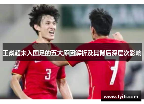 王燊超未入国足的五大原因解析及其背后深层次影响