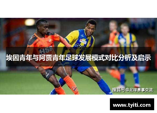 埃因青年与阿贾青年足球发展模式对比分析及启示 埃因青年与阿贾青年足球发展模式对比分析及启示