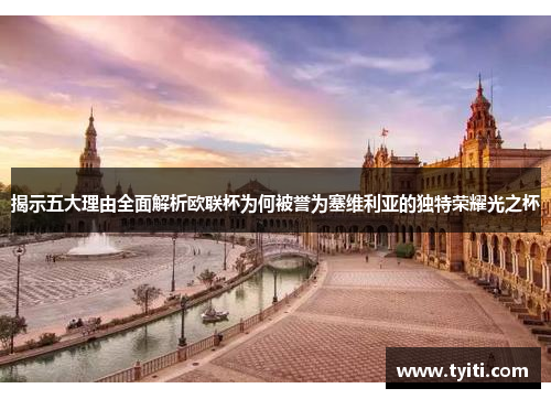 揭示五大理由全面解析欧联杯为何被誉为塞维利亚的独特荣耀光之杯 揭示五大理由全面解析欧联杯为何被誉为塞维利亚的独特荣耀光之杯