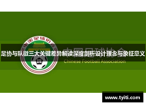 足协与队徽三大关键差异解读深度剖析设计理念与象征意义