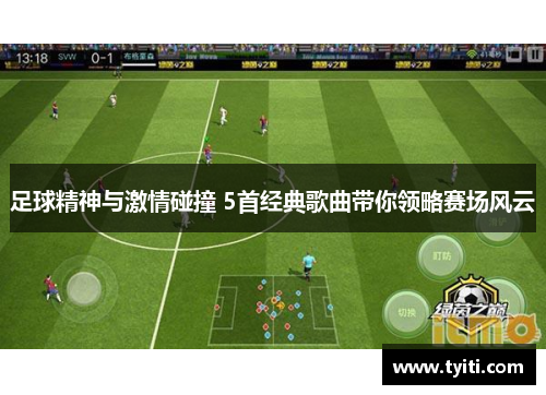 足球精神与激情碰撞 5首经典歌曲带你领略赛场风云 足球精神与激情碰撞 5首经典歌曲带你领略赛场风云
