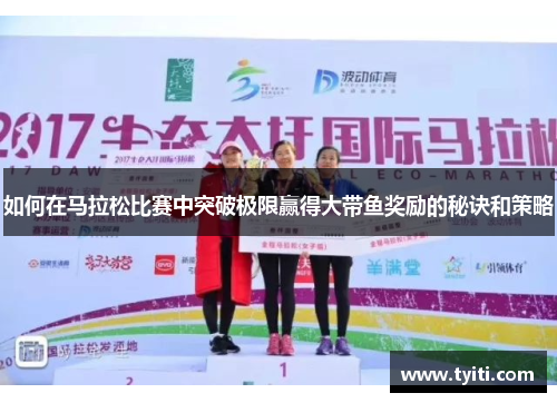 如何在马拉松比赛中突破极限赢得大带鱼奖励的秘诀和策略