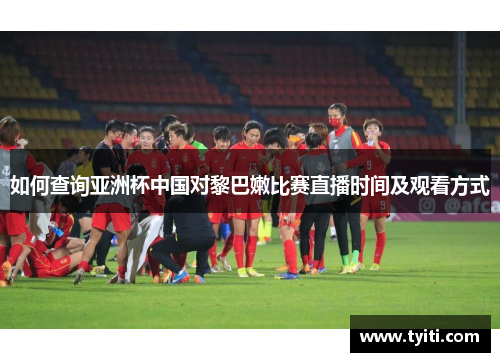 如何查询亚洲杯中国对黎巴嫩比赛直播时间及观看方式