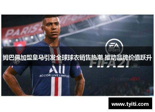 姆巴佩加盟皇马引发全球球衣销售热潮 推动品牌价值跃升