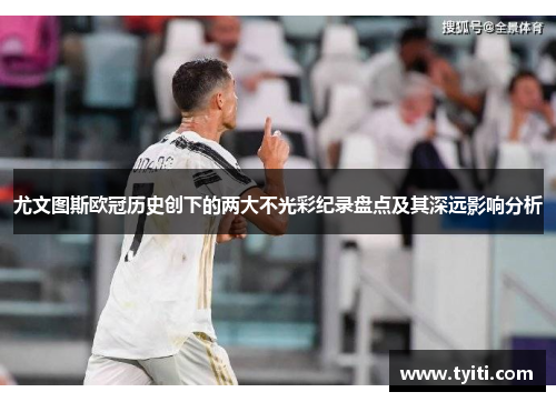 尤文图斯欧冠历史创下的两大不光彩纪录盘点及其深远影响分析