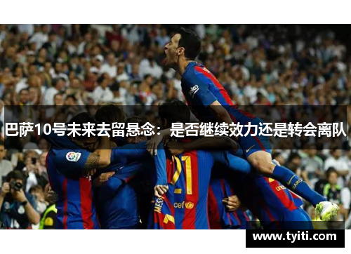 巴萨10号未来去留悬念：是否继续效力还是转会离队