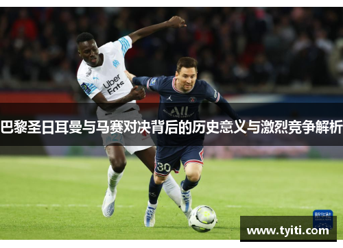 巴黎圣日耳曼与马赛对决背后的历史意义与激烈竞争解析