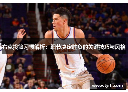 布克投篮习惯解析：细节决定胜负的关键技巧与风格