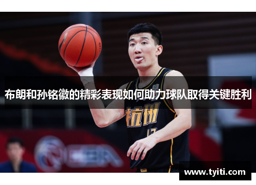 布朗和孙铭徽的精彩表现如何助力球队取得关键胜利