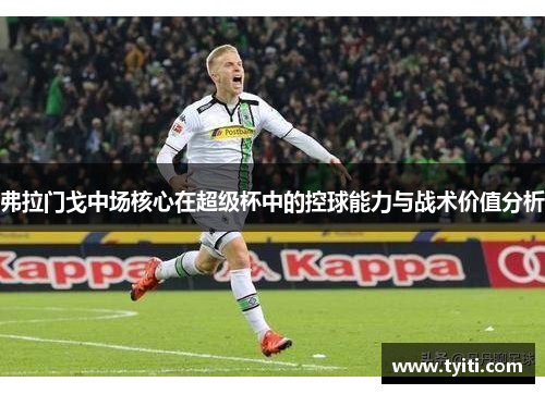 弗拉门戈中场核心在超级杯中的控球能力与战术价值分析