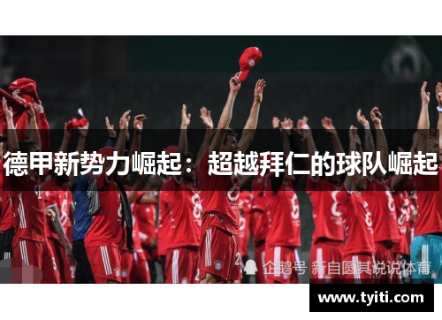 德甲新势力崛起：超越拜仁的球队崛起