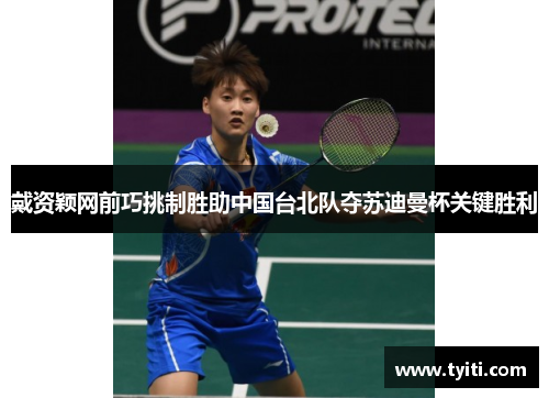 戴资颖网前巧挑制胜助中国台北队夺苏迪曼杯关键胜利