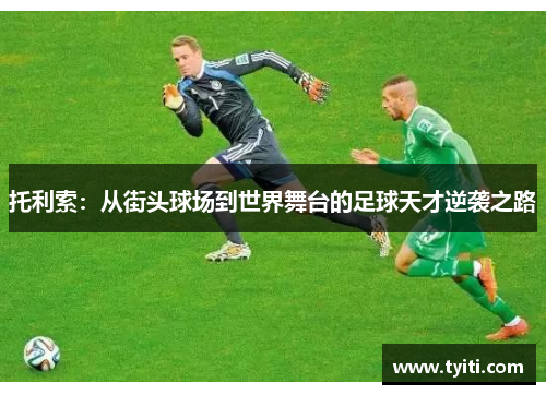 托利索：从街头球场到世界舞台的足球天才逆袭之路