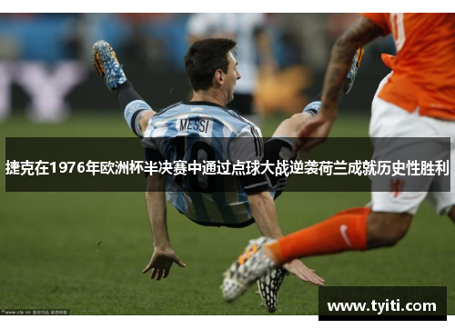 捷克在1976年欧洲杯半决赛中通过点球大战逆袭荷兰成就历史性胜利