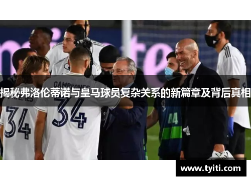 揭秘弗洛伦蒂诺与皇马球员复杂关系的新篇章及背后真相