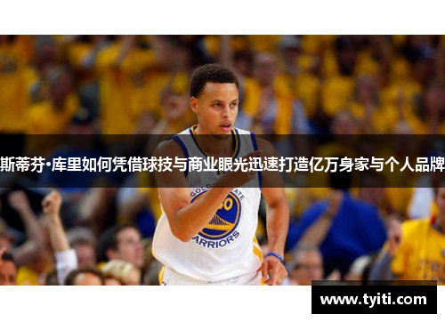 斯蒂芬·库里如何凭借球技与商业眼光迅速打造亿万身家与个人品牌 斯蒂芬·库里如何凭借球技与商业眼光迅速打造亿万身家与个人品牌