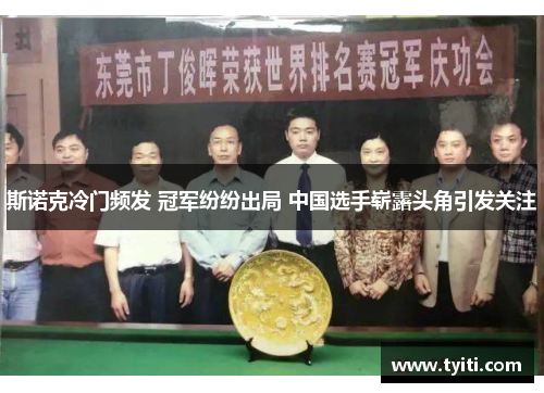 斯诺克冷门频发 冠军纷纷出局 中国选手崭露头角引发关注