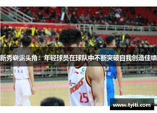 新秀崭露头角：年轻球员在球队中不断突破自我创造佳绩