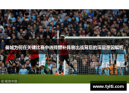 曼城为何在关键比赛中选择替补阵容出战背后的深层原因解析
