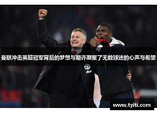 曼联冲击英超冠军背后的梦想与期许凝聚了无数球迷的心声与希望