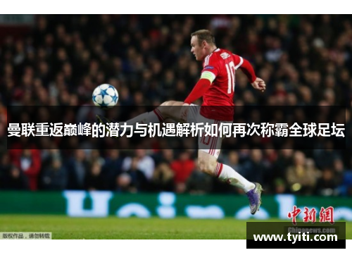 曼联重返巅峰的潜力与机遇解析如何再次称霸全球足坛