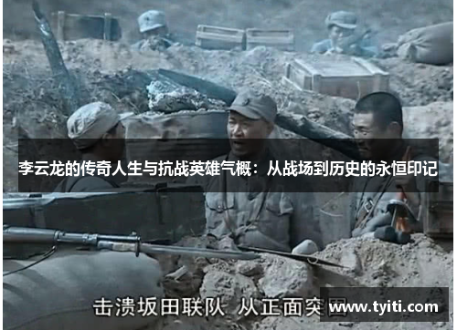 李云龙的传奇人生与抗战英雄气概：从战场到历史的永恒印记