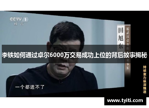 李铁如何通过卓尔6000万交易成功上位的背后故事揭秘 李铁如何通过卓尔6000万交易成功上位的背后故事揭秘