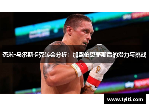 杰米·马尔斯卡克转会分析:加盟伯恩茅斯后的潜力与挑战 杰米·马尔斯卡克转会分析:加盟伯恩茅斯后的潜力与挑战