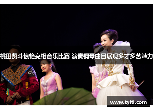 桃田贤斗惊艳亮相音乐比赛 演奏钢琴曲目展现多才多艺魅力