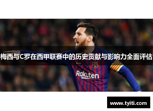 梅西与C罗在西甲联赛中的历史贡献与影响力全面评估 梅西与C罗在西甲联赛中的历史贡献与影响力全面评估