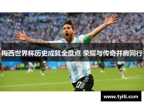 梅西世界杯历史成就全盘点 荣耀与传奇并肩同行